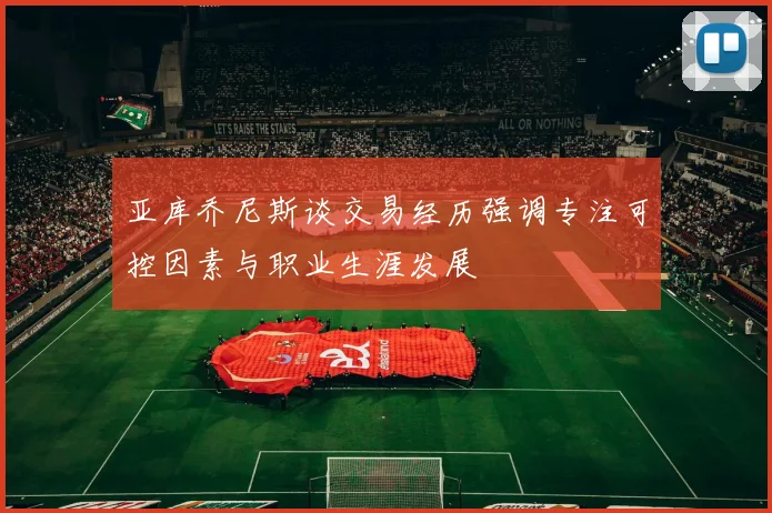 亚库乔尼斯谈交易经历强调专注可控因素与职业生涯发展