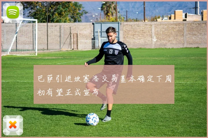 巴萨引进坎塞洛交易基本确定下周初有望正式宣布