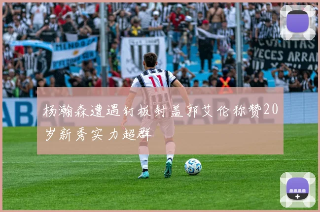杨瀚森遭遇钉板封盖郭艾伦称赞20岁新秀实力超群