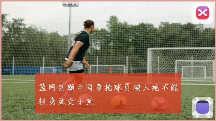 篮网巨额合同争抢球员湖人绝不能轻易放走小里